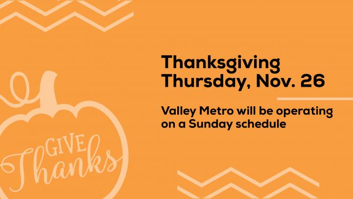 Thanksgiving, November 26 Valley Metro operates on a Sunday schedule