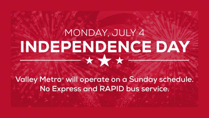 Monday, July 4, Valley Metro will operate on a Sunday schedule. No Express and RAPID bus service.