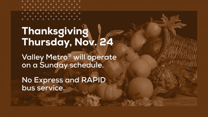 Thanksgiving, Nov. 24, Valley Metro will operate on a Sunday schedule